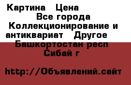 Картина › Цена ­ 300 000 - Все города Коллекционирование и антиквариат » Другое   . Башкортостан респ.,Сибай г.